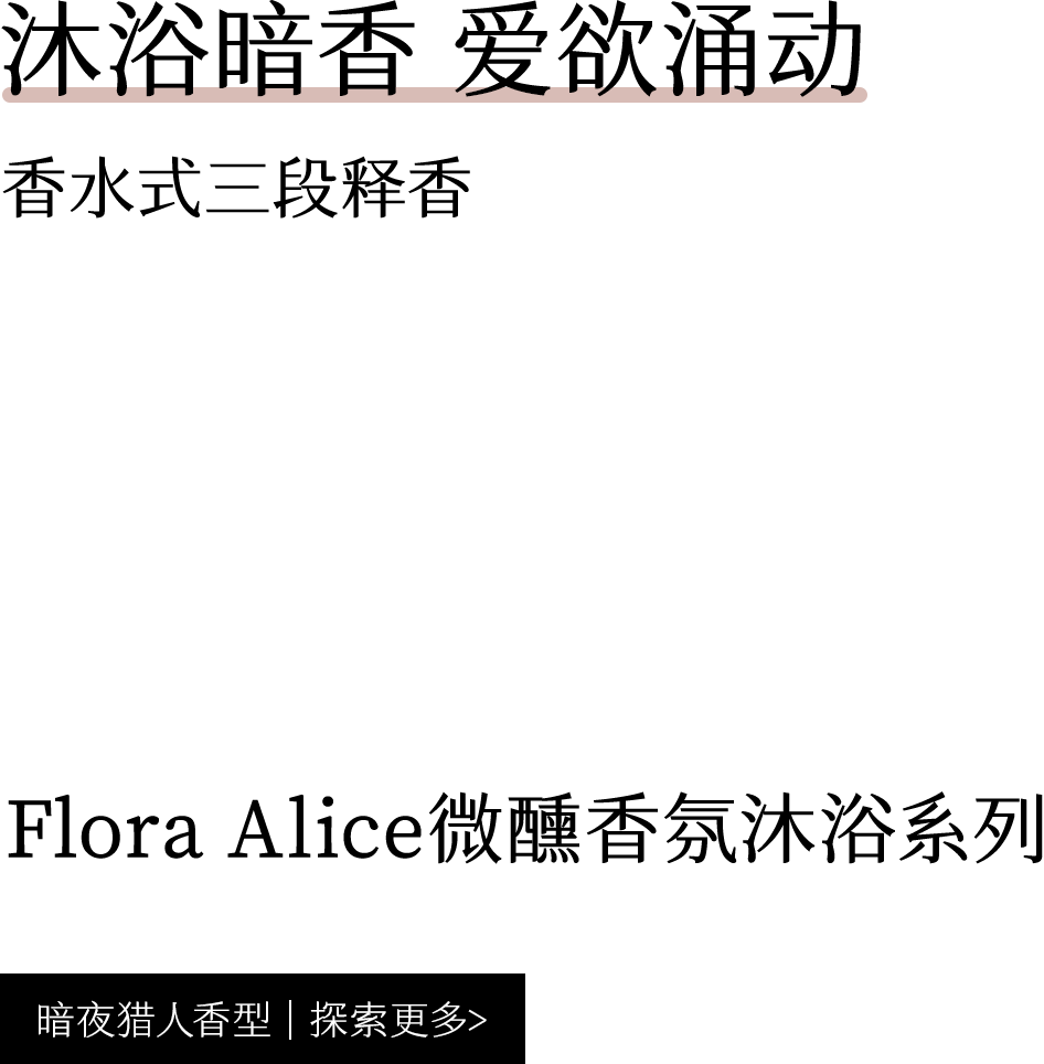 Flora Alice 暗夜猎人香型 微醺香氛沐浴露 沐浴暗香 爱欲涌动 香水式三段释香 探索更多